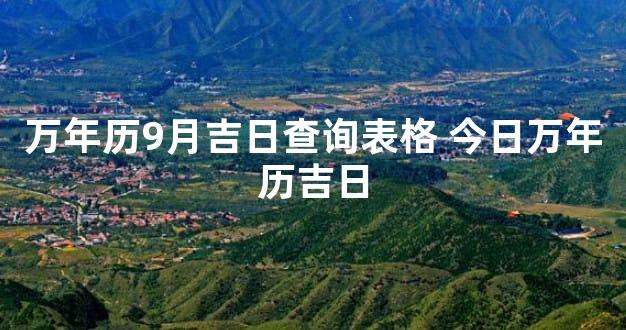 万年历9月吉日查询表格 今日万年历吉日